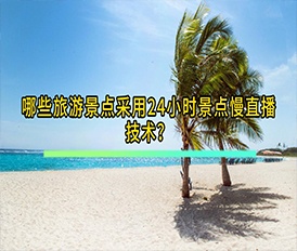 哪些旅游景點(diǎn)采用24小時(shí)景點(diǎn)慢直播技術(shù)？